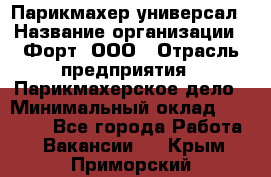 Парикмахер-универсал › Название организации ­ Форт, ООО › Отрасль предприятия ­ Парикмахерское дело › Минимальный оклад ­ 35 000 - Все города Работа » Вакансии   . Крым,Приморский